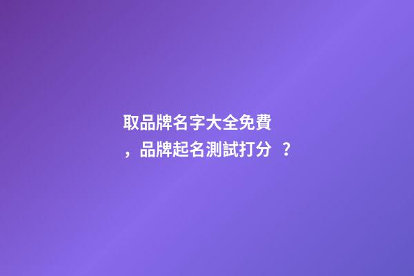 取品牌名字大全免費，品牌起名測試打分？